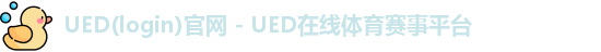 UED(login)官网 - UED在线体育赛事平台